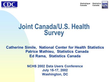 Joint Canada/U.S. Health Survey Catherine Simile, National Center for Health Statistics Patrice Mathieu, Statistics Canada Ed Rama, Statistics Canada NCHS.