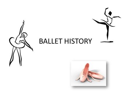 BALLET HISTORY. What is Ballet? Ballet is a way of telling a story using music and dance instead of words. It consists of patterns of movement which have.