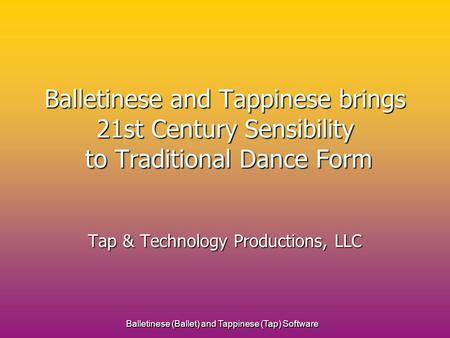 Balletinese (Ballet) and Tappinese (Tap) Software Balletinese and Tappinese brings 21st Century Sensibility to Traditional Dance Form Tap & Technology.