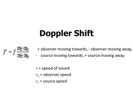 Doppler Shift + observer moving towards, - observer moving away, -source moving towards, + source moving away. v = speed of sound v o = observer speed.