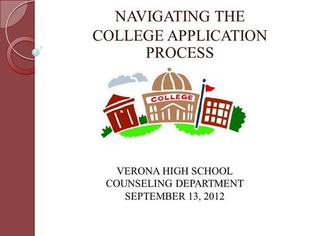 NAVIGATING THE COLLEGE APPLICATION PROCESS VERONA HIGH SCHOOL COUNSELING DEPARTMENT SEPTEMBER 13, 2012.