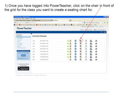 1) Once you have logged into PowerTeacher, click on the chair in front of the grid for the class you want to create a seating chart for.