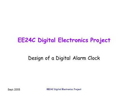 Sept. 2005 EE24C Digital Electronics Project Design of a Digital Alarm Clock.