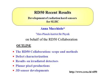 RD50 Recent Results Development of radiation hard sensors for SLHC Anna Macchiolo* * Max-Planck-Institut für Physik on behalf of the RD50 Collaboration.