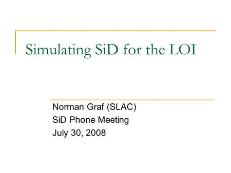 Simulating SiD for the LOI Norman Graf (SLAC) SiD Phone Meeting July 30, 2008.