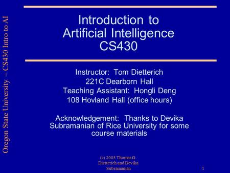 Oregon State University – CS430 Intro to AI (c) 2003 Thomas G. Dietterich and Devika Subramanian 1 Introduction to Artificial Intelligence CS430 Instructor: