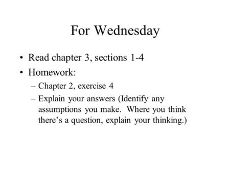 For Wednesday Read chapter 3, sections 1-4 Homework: –Chapter 2, exercise 4 –Explain your answers (Identify any assumptions you make. Where you think there’s.