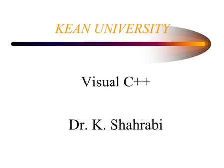 KEAN UNIVERSITY Visual C++ Dr. K. Shahrabi. Developer studio Is a self-contain environment for creating, compiling, linking and testing windows program.