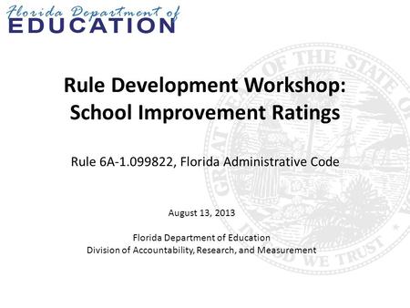 Rule Development Workshop: School Improvement Ratings Rule 6A-1.099822, Florida Administrative Code August 13, 2013 Florida Department of Education Division.