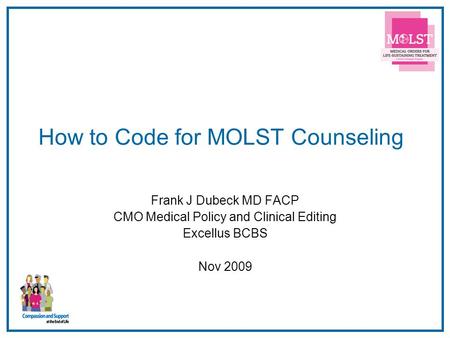 1 How to Code for MOLST Counseling Frank J Dubeck MD FACP CMO Medical Policy and Clinical Editing Excellus BCBS Nov 2009.