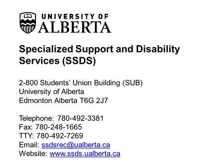 Specialized Support and Disability Services (SSDS) 2-800 Students’ Union Building (SUB) University of Alberta Edmonton Alberta T6G 2J7 Telephone: 780-492-3381.
