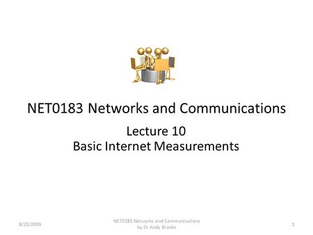 NET0183 Networks and Communications Lecture 10 Basic Internet Measurements 8/25/20091 NET0183 Networks and Communications by Dr Andy Brooks.