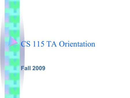 CS 115 TA Orientation Fall 2009. More students! Enrollment up to 230+ 12 sections + night about 22% CS majors (50 on 8/16)