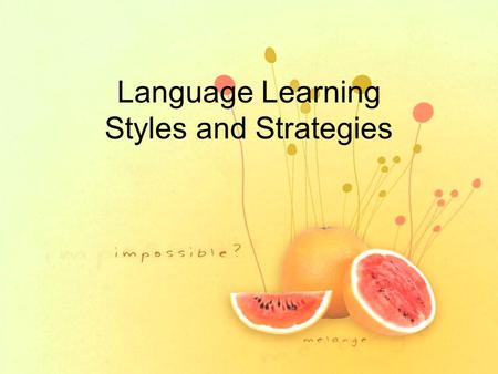 Language Learning Styles and Strategies. Objectives by the end of this lecture you will be able to: Distinguish between learning styles and strategies.