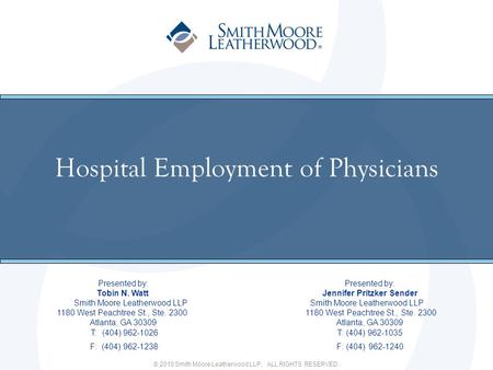 © 2010 Smith Moore Leatherwood LLP. ALL RIGHTS RESERVED. Hospital Employment of Physicians Presented by: Tobin N. Watt Jennifer Pritzker Sender Smith Moore.