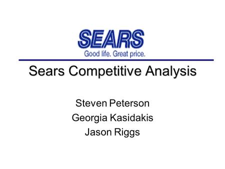 Sears Competitive Analysis Steven Peterson Georgia Kasidakis Jason Riggs.