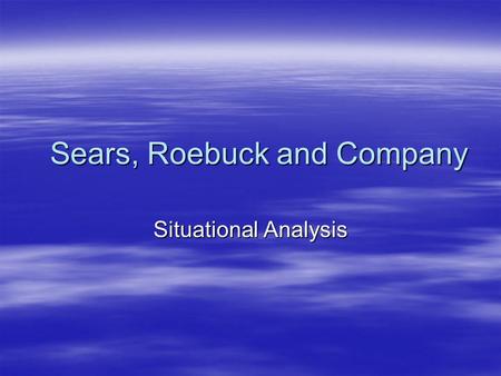 Sears, Roebuck and Company Situational Analysis.  An assessment of the current situation in the retail industry and Sear’s operation in general.  Areas.