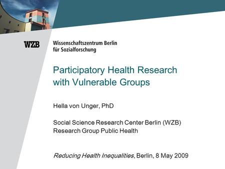 Participatory Health Research with Vulnerable Groups Hella von Unger, PhD Social Science Research Center Berlin (WZB) Research Group Public Health Reducing.