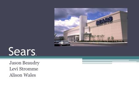 Sears. Jason Beaudry Levi Stromme Alison Wales. Sears facts Nation's 4 th largest broad line retailer with approximately 3,900 full- line and specialty.