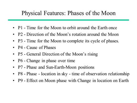 Physical Features: Phases of the Moon P1 - Time for the Moon to orbit around the Earth once P2 - Direction of the Moon’s rotation around the Moon P3 -