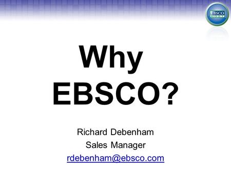 Why EBSCO? Richard Debenham Sales Manager