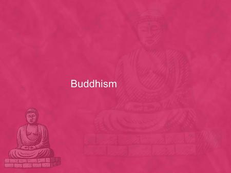 Buddhism. What do you desire ? Siddartha Gautama 5 th Century BC Wealthy Hindu Family The Four Sights A very old man A sick person A dead body A beggar.