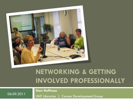 NETWORKING & GETTING INVOLVED PROFESSIONALLY Starr Hoffman UNT Libraries | Career Development Group 06.09.2011.