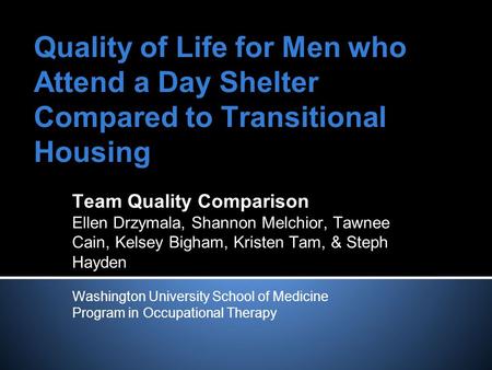 Quality of Life for Men who Attend a Day Shelter Compared to Transitional Housing Team Quality Comparison Ellen Drzymala, Shannon Melchior, Tawnee Cain,
