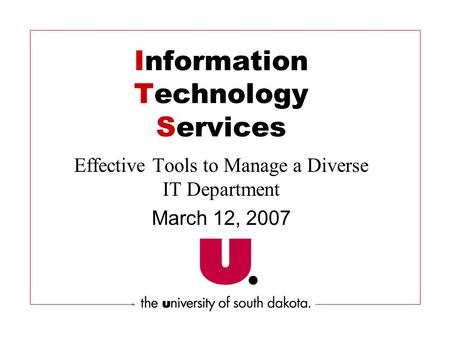 Information Technology Services Effective Tools to Manage a Diverse IT Department March 12, 2007.