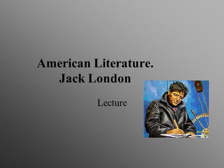 American Literature. Jack London Lecture. BIOGRAPHICAL INFORMATION Jack London (1876 - 1916) Category: American Literature Born: January 12, 1876 San.
