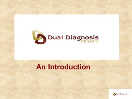 An Introduction. Agenda Introduction to Dual Diagnosis Personal stories Reality of service provision (or lack of) Aims of Dual Diagnosis Ireland.