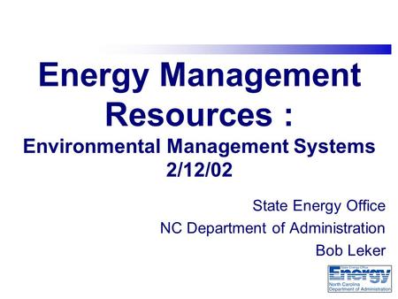 Energy Management Resources : Environmental Management Systems 2/12/02 State Energy Office NC Department of Administration Bob Leker.