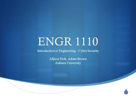  ENGR 1110 Introduction to Engineering – Cyber Security Allison Holt, Adam Brown Auburn University.