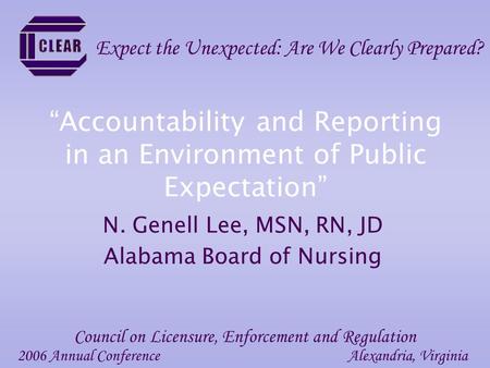 “Accountability and Reporting in an Environment of Public Expectation” N. Genell Lee, MSN, RN, JD Alabama Board of Nursing 2006 Annual ConferenceAlexandria,