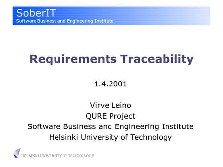 SoberIT Software Business and Engineering Institute HELSINKI UNIVERSITY OF TECHNOLOGY Requirements Traceability 1.4.2001 Virve Leino QURE Project Software.