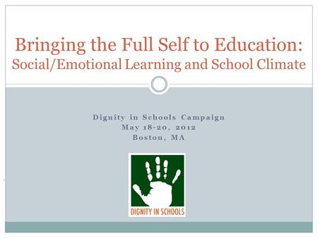 Bringing the Full Self to Education: Social/Emotional Learning and School Climate Dignity in Schools Campaign May 18-20, 2012 Boston, MA.