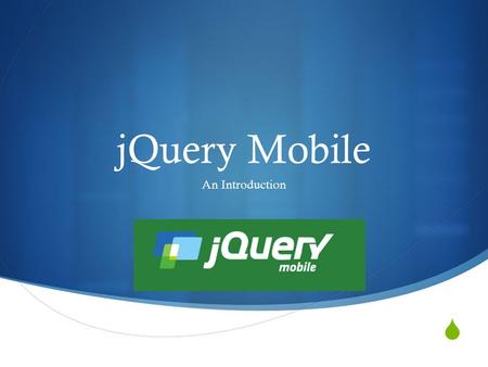  jQuery Mobile An Introduction. What is jQuery Mobile  A framework built on top of jQuery, used for creating mobile web applications  Designed to make.