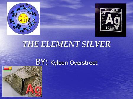 THE ELEMENT SILVER BY: Kyleen Overstreet.