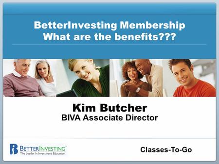 Classes-To-Go BetterInvesting Membership What are the benefits??? Kim Butcher BIVA Associate Director.