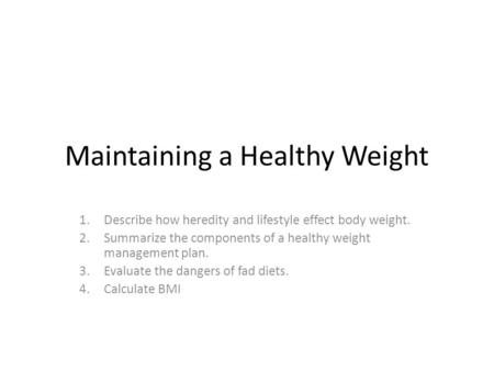 Maintaining a Healthy Weight 1.Describe how heredity and lifestyle effect body weight. 2.Summarize the components of a healthy weight management plan.