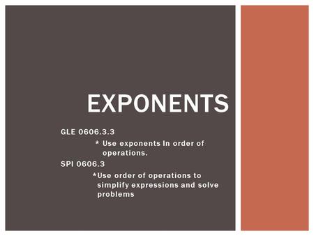GLE 0606.3.3 * Use exponents In order of operations. SPI 0606.3 *Use order of operations to simplify expressions and solve problems EXPONENTS.