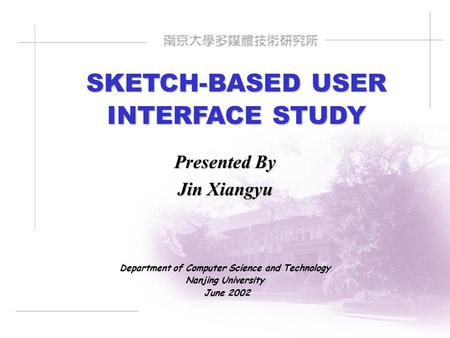 SKETCH-BASED USER INTERFACE STUDY Presented By Jin Xiangyu Department of Computer Science and Technology Nanjing University June 2002.