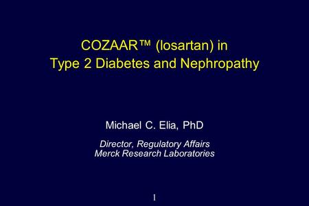 1 COZAAR™ (losartan) in Type 2 Diabetes and Nephropathy Michael C. Elia, PhD Director, Regulatory Affairs Merck Research Laboratories.