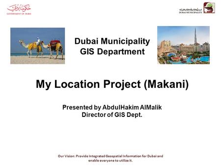 Our Vision: Provide Integrated Geospatial Information for Dubai and enable everyone to utilize it. Dubai Municipality GIS Department My Location Project.