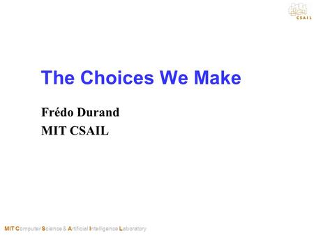 MIT Computer Science & Artificial Intelligence Laboratory The Choices We Make Frédo Durand MIT CSAIL.