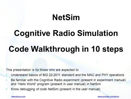 Www.tetcos.com www.youtube.com/tetcos NetSim Cognitive Radio Simulation Code Walkthrough in 10 steps This presentation is for those who are expected to.