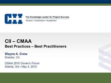 CII – CMAA Best Practices – Best Practitioners Wayne A. Crew Director, CII CMAA 2010 Owner’s Forum Atlanta, GA May 4, 2010.