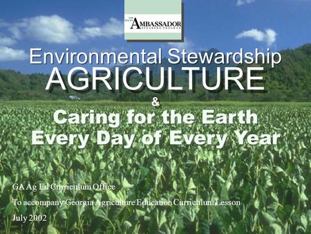 Environmental Stewardship & & Every Day of Every Year Caring for the Earth AGRICULTURE GA Ag Ed Curriculum Office To accompany Georgia Agriculture Education.