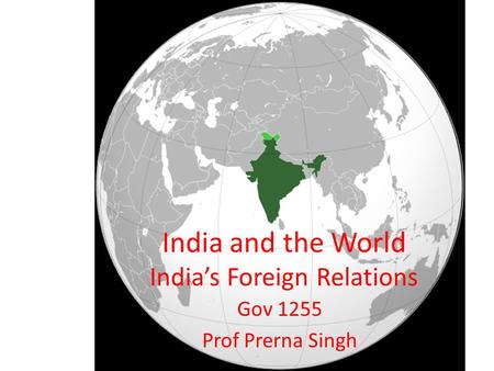 India and the World India’s Foreign Relations Gov 1255 Prof Prerna Singh.