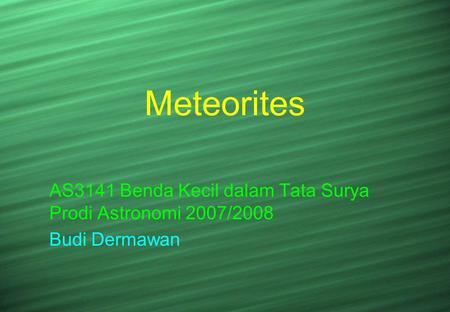 Meteorites AS3141 Benda Kecil dalam Tata Surya Prodi Astronomi 2007/2008 Budi Dermawan.